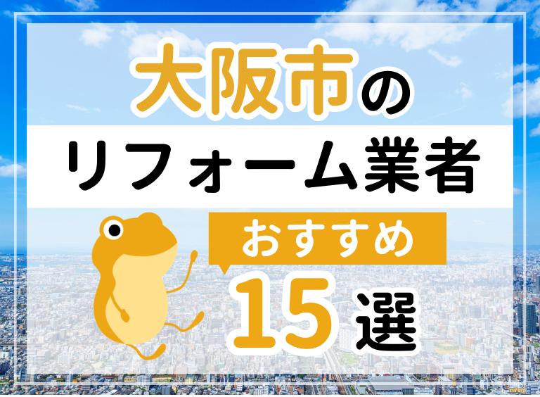大阪市の優良リフォーム会社15社をご紹介!おすすめ業者の選び方・補助金情報も